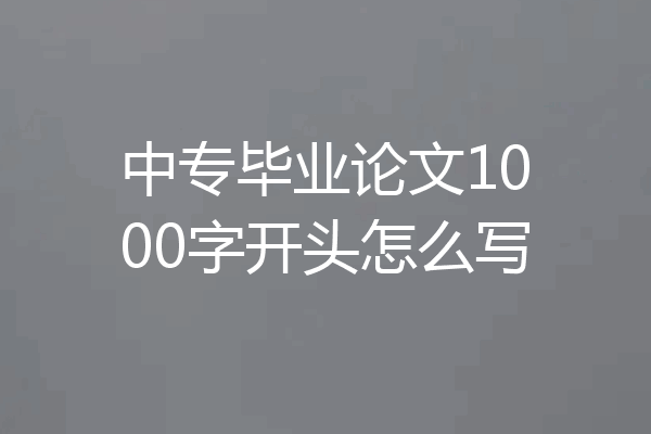 中专毕业论文1000字开头怎么写