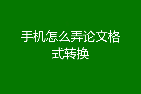 手机怎么弄论文格式转换