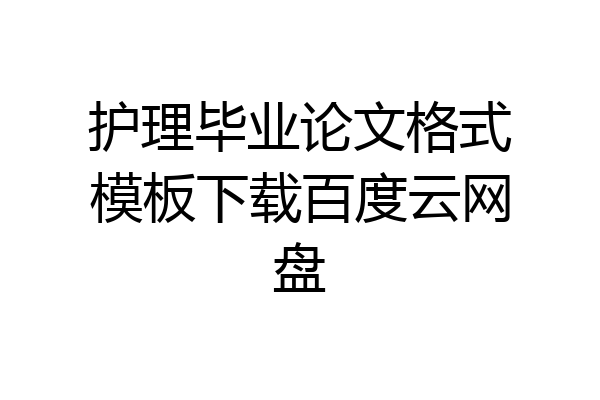 护理毕业论文格式模板下载百度云网盘