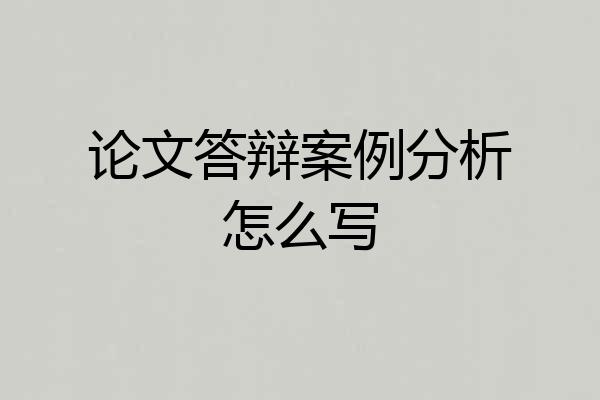 论文答辩案例分析怎么写