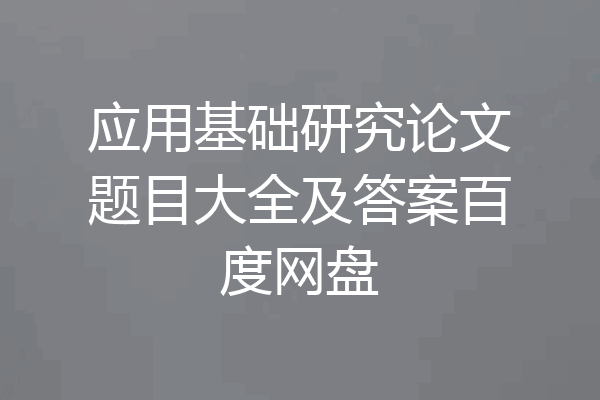 应用基础研究论文题目大全及答案百度网盘