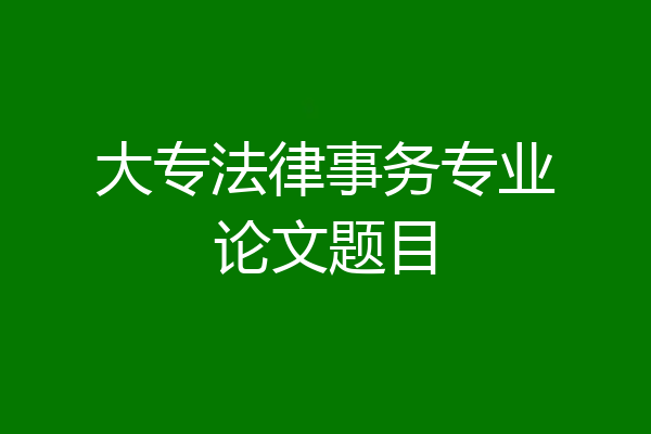 大专法律事务专业论文题目