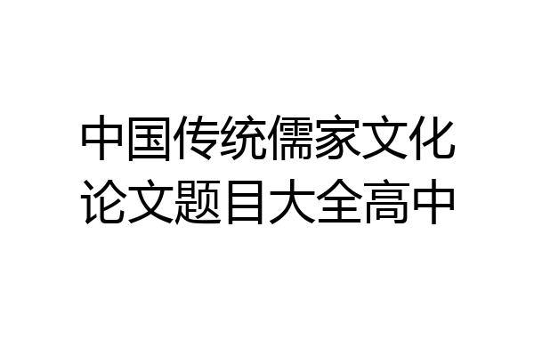 中国传统儒家文化论文题目大全高中