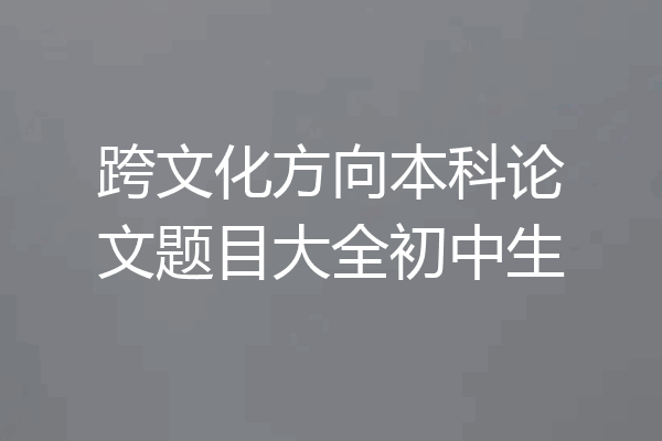 跨文化方向本科论文题目大全初中生