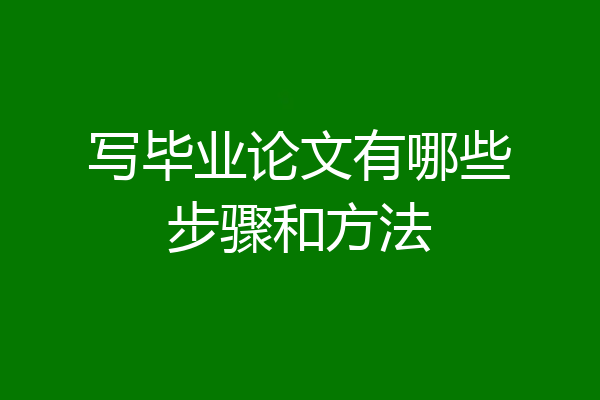写毕业论文有哪些步骤和方法