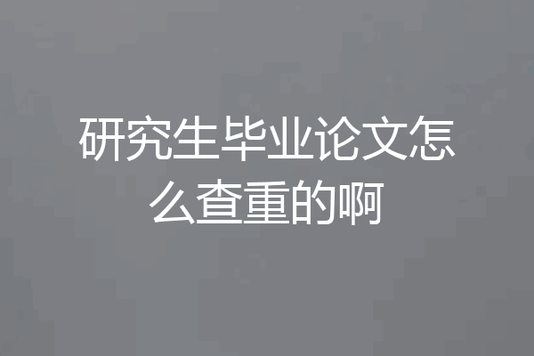 研究生毕业论文怎么查重的啊