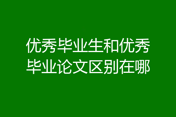 优秀毕业生和优秀毕业论文区别在哪