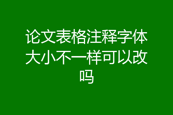 论文表格注释字体大小不一样可以改吗