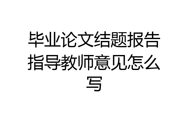 毕业论文结题报告指导教师意见怎么写