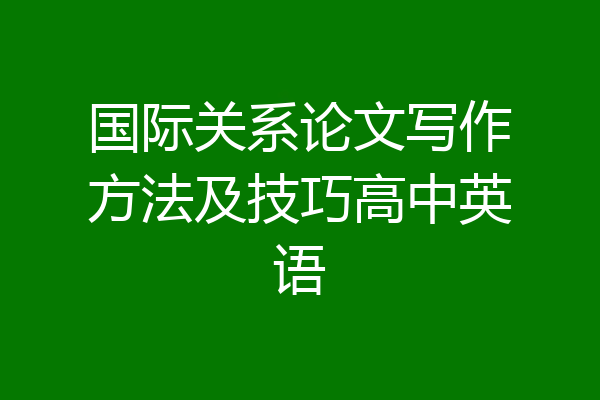 国际关系论文写作方法及技巧高中英语