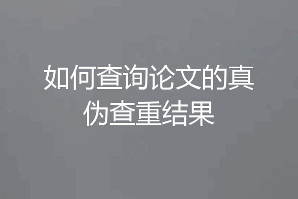 如何查询论文的真伪查重结果