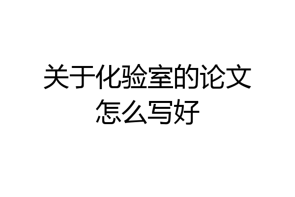 关于化验室的论文怎么写好