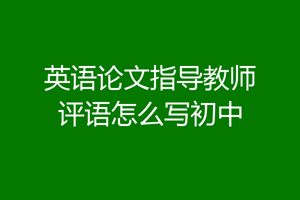 英语论文指导教师评语怎么写初中