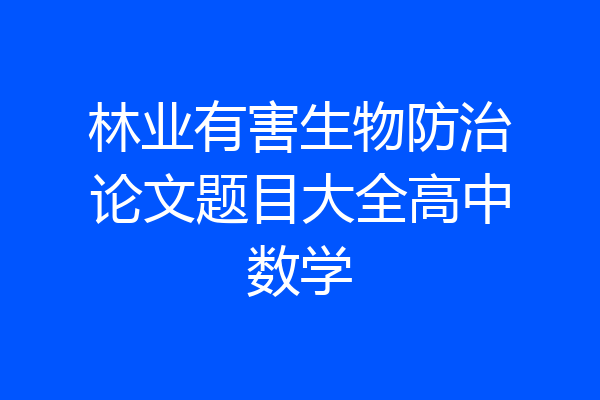 林业有害生物防治论文题目大全高中数学