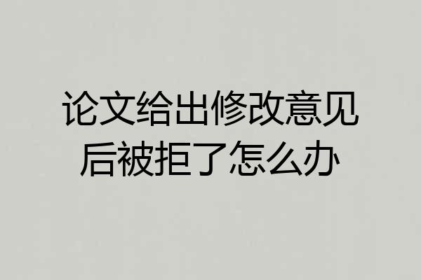 论文给出修改意见后被拒了怎么办