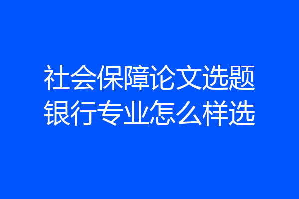 社会保障论文选题银行专业怎么样选