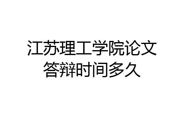 江苏理工学院论文答辩时间多久