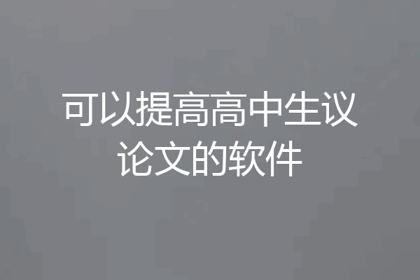 可以提高高中生议论文的软件