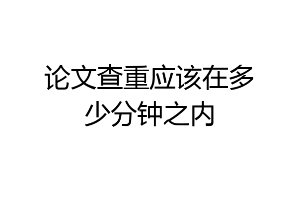 论文查重应该在多少分钟之内