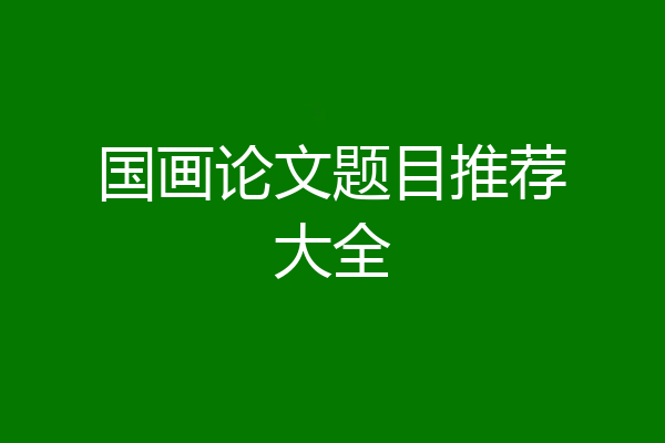 国画论文题目推荐大全