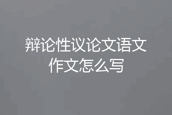 辩论性议论文语文作文怎么写