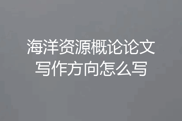 海洋资源概论论文写作方向怎么写