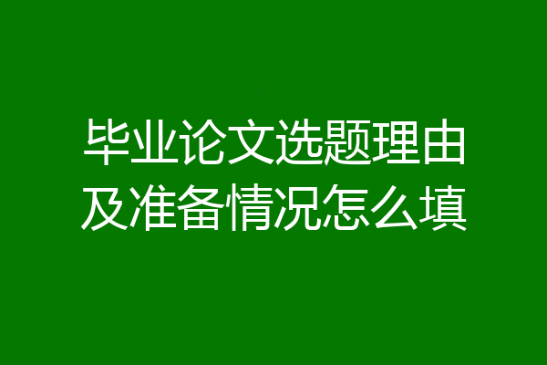 毕业论文选题理由及准备情况怎么填