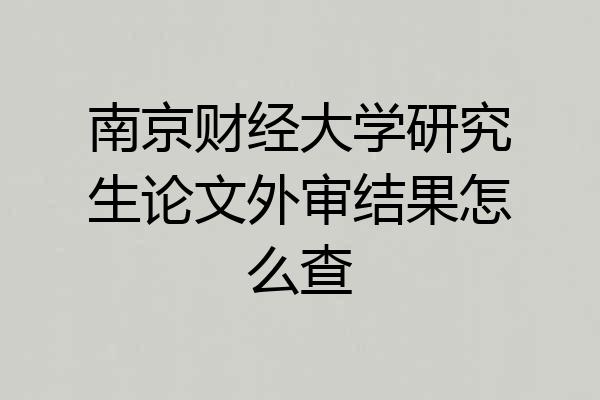 南京财经大学研究生论文外审结果怎么查