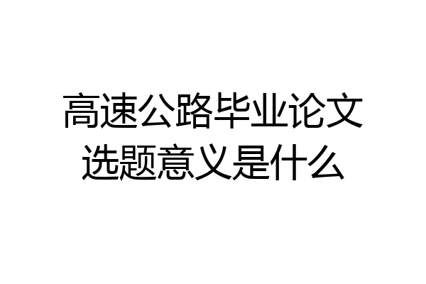 高速公路毕业论文选题意义是什么