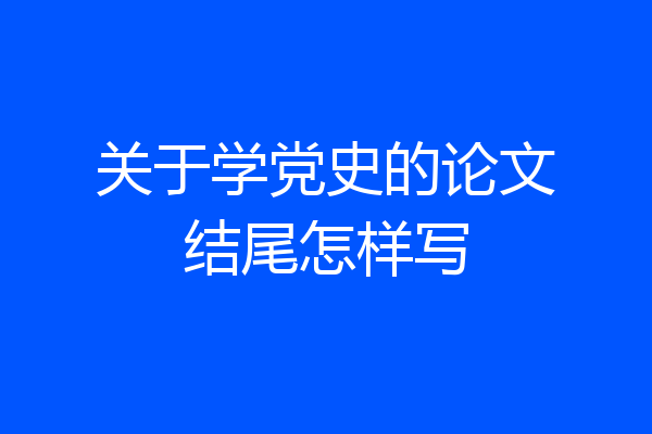 关于学党史的论文结尾怎样写