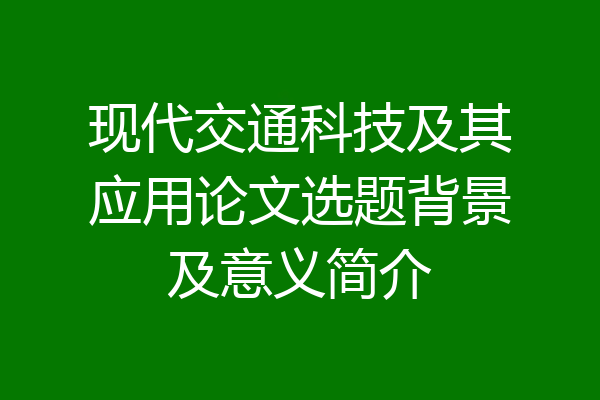现代交通科技及其应用论文选题背景及意义简介