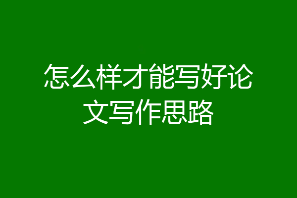 怎么样才能写好论文写作思路