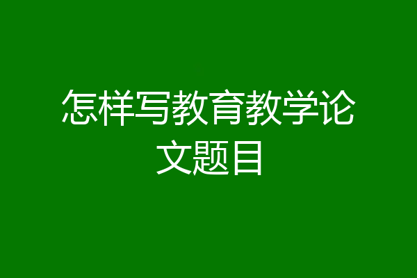 怎样写教育教学论文题目