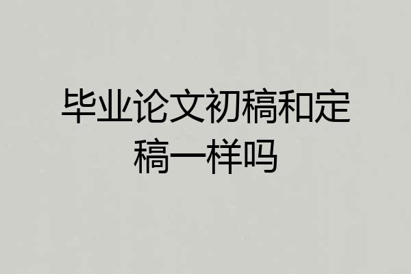 毕业论文初稿和定稿一样吗
