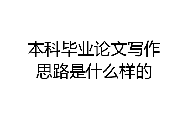 本科毕业论文写作思路是什么样的