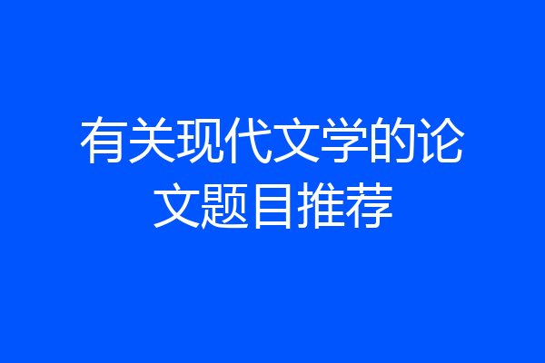有关现代文学的论文题目推荐