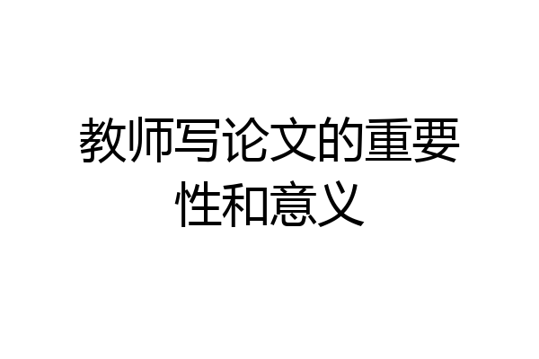 教师写论文的重要性和意义