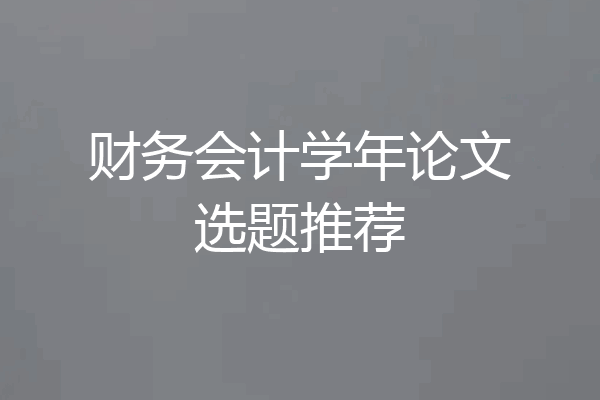 财务会计学年论文选题推荐