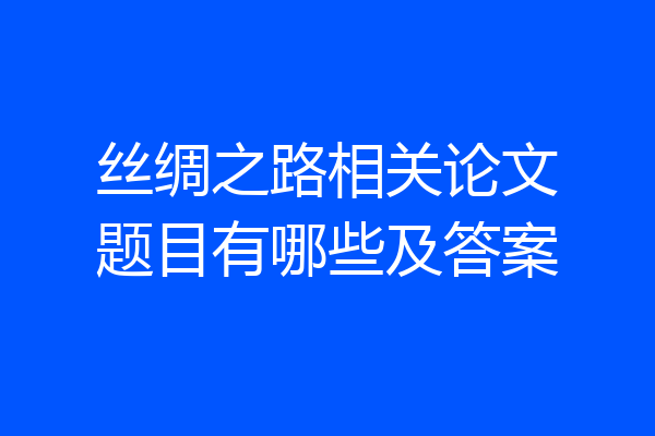 丝绸之路相关论文题目有哪些及答案