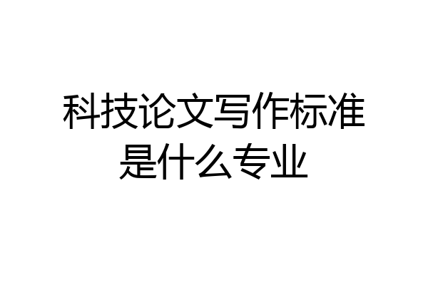 科技论文写作标准是什么专业