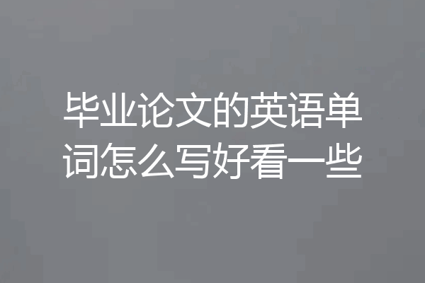 毕业论文的英语单词怎么写好看一些