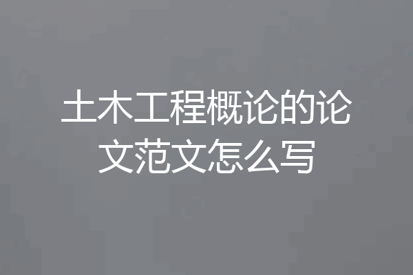 土木工程概论的论文范文怎么写