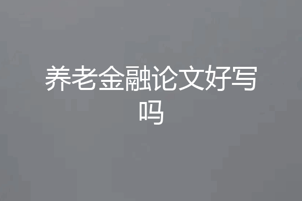 养老金融论文好写吗