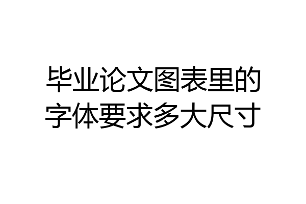 毕业论文图表里的字体要求多大尺寸