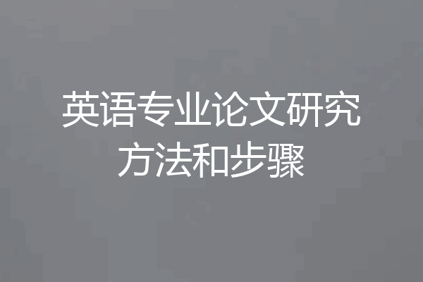 英语专业论文研究方法和步骤