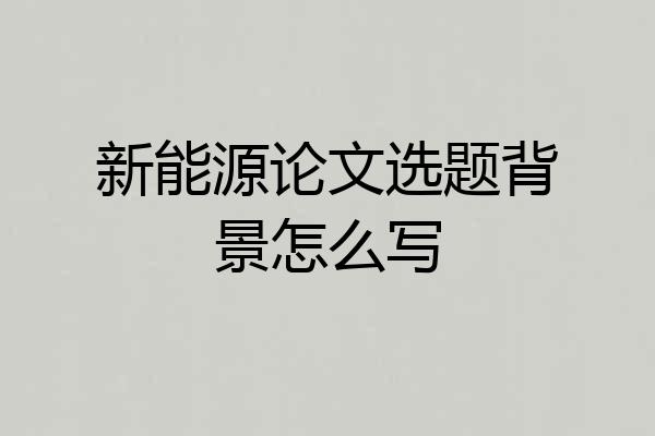 新能源论文选题背景怎么写
