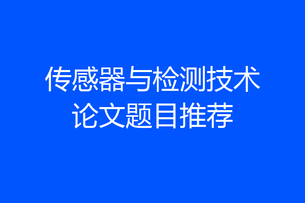 传感器与检测技术论文题目推荐