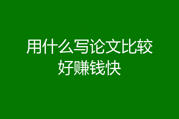 用什么写论文比较好赚钱快
