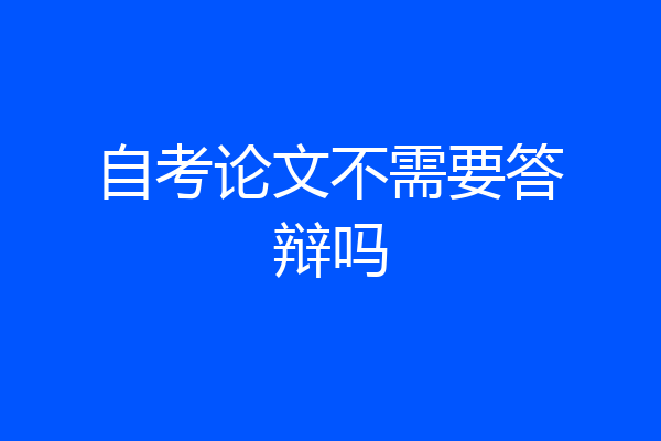 自考论文不需要答辩吗