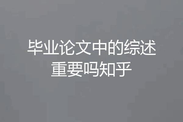 毕业论文中的综述重要吗知乎